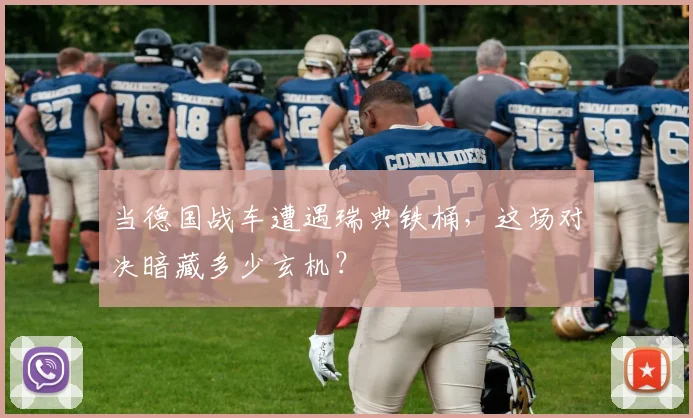 当德国战车遭遇瑞典铁桶,这场对决暗藏多少玄机?