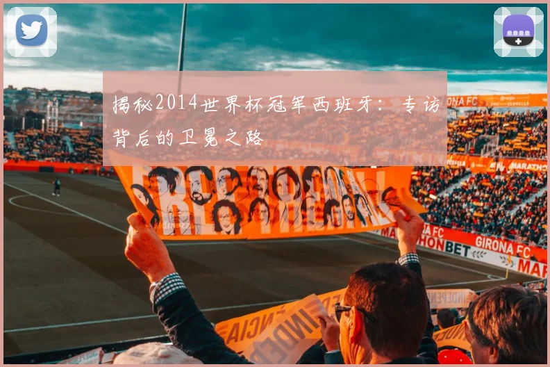 揭秘2014世界杯冠军西班牙：专访背后的卫冕之路