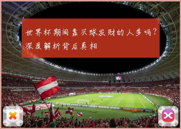 世界杯期间靠买球发财的人多吗？深度解析背后真相