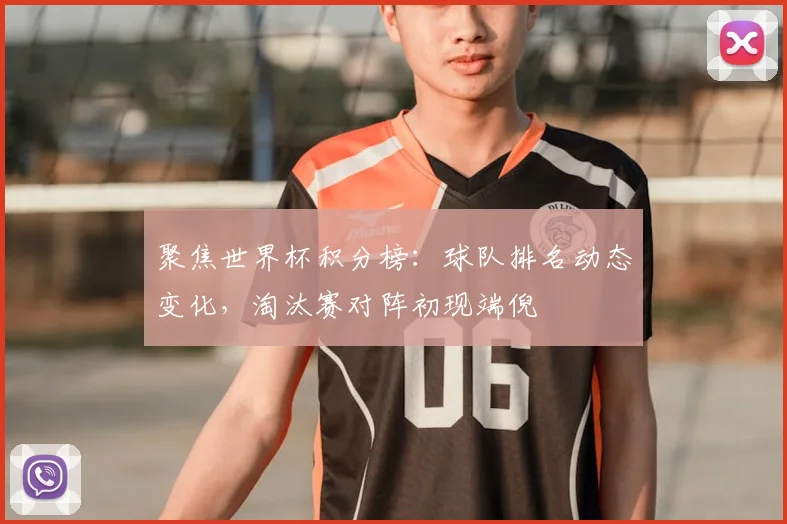 聚焦世界杯积分榜：球队排名动态变化，淘汰赛对阵初现端倪