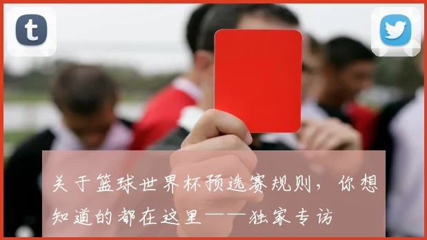 关于篮球世界杯预选赛规则，你想知道的都在这里——独家专访