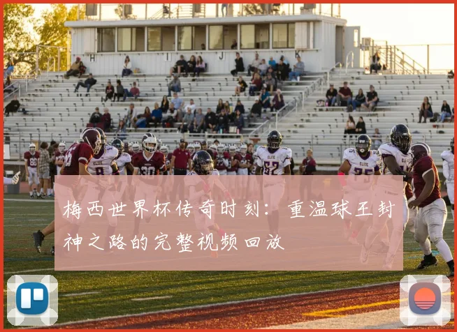 梅西世界杯传奇时刻:重温球王封神之路的完整视频回放