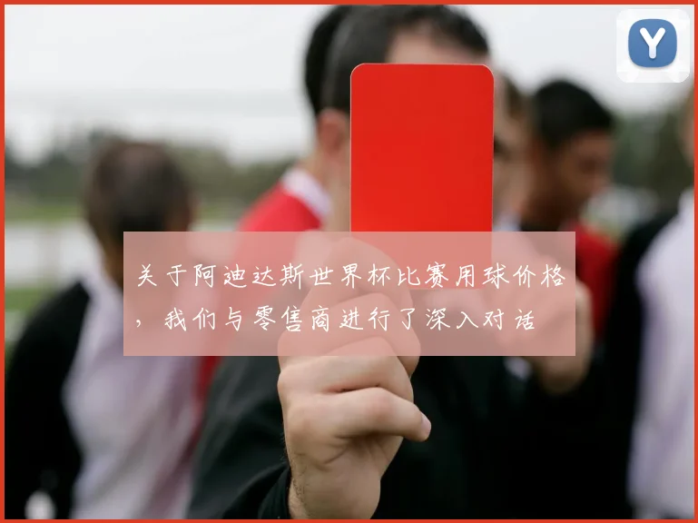 关于阿迪达斯世界杯比赛用球价格，我们与零售商进行了深入对话