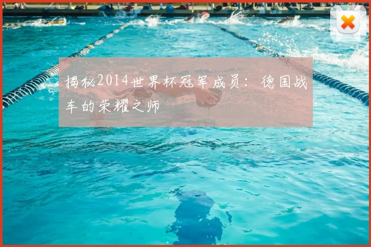 揭秘2014世界杯冠军成员：德国战车的荣耀之师