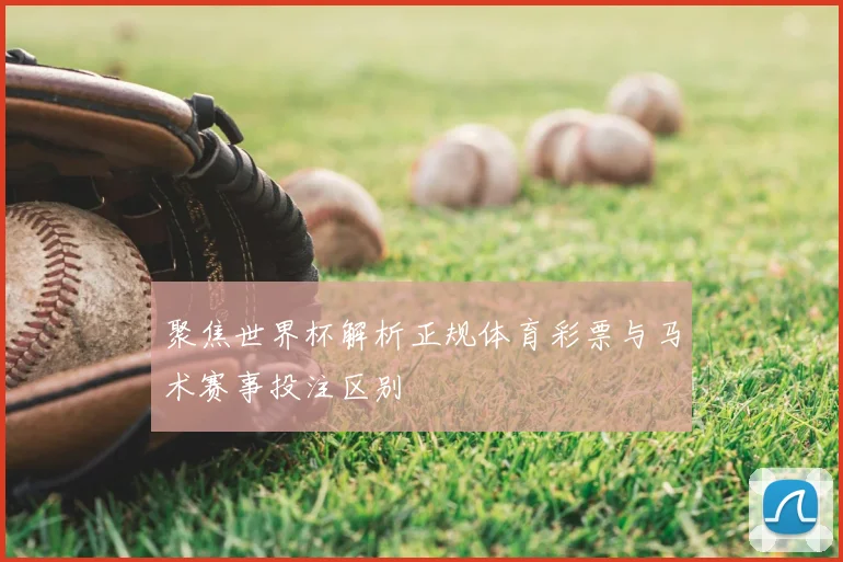 聚焦世界杯解析正规体育彩票与马术赛事投注区别