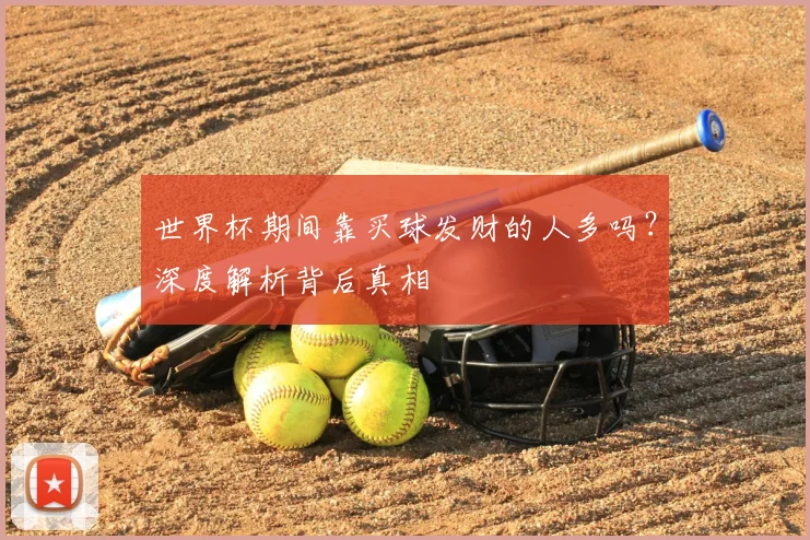 世界杯期间靠买球发财的人多吗?深度解析背后真相