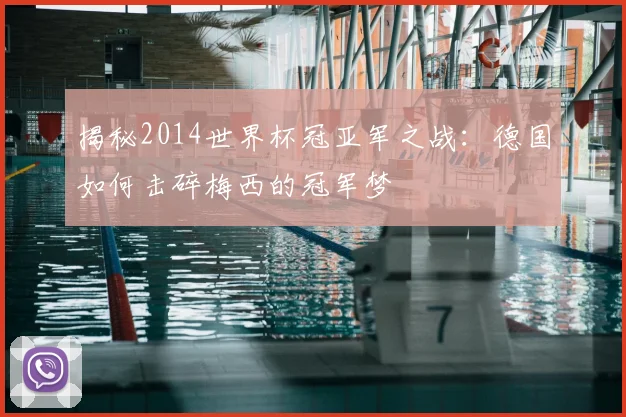 揭秘2014世界杯冠亚军之战：德国如何击碎梅西的冠军梦