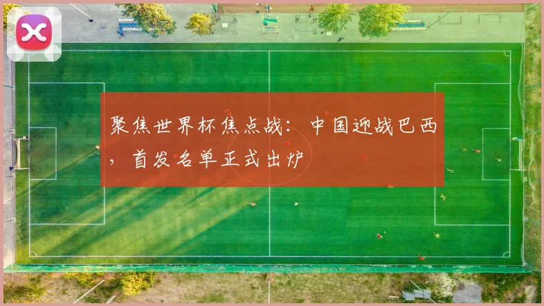 聚焦世界杯焦点战：中国迎战巴西，首发名单正式出炉
