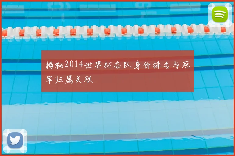 揭秘2014世界杯各队身价排名与冠军归属关联