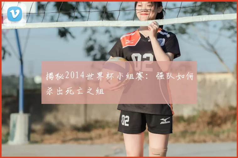 揭秘2014世界杯小组赛：强队如何杀出死亡之组